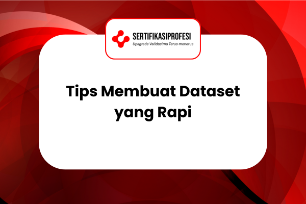 10 Tips Membuat Dataset yang Rapi, Siap Digunakan!