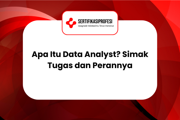 Apa Itu Data Analyst? Simak Tugas dan Perannya di Dunia Kerja