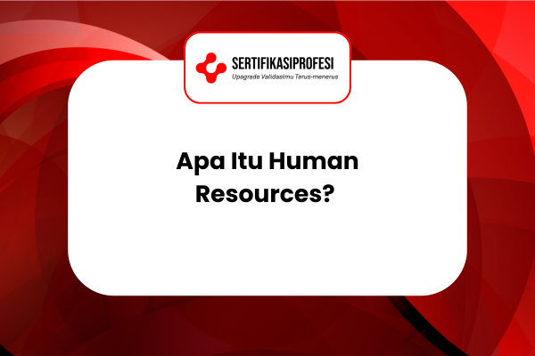 Apa Itu Human Resources? Ikuti Kelas Dapatkan Manfaatnya