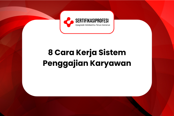 8 Cara Kerja Sistem Penggajian Karyawan